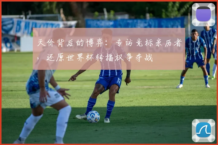 天价背后的博弈：专访竞标亲历者，还原世界杯转播权争夺战