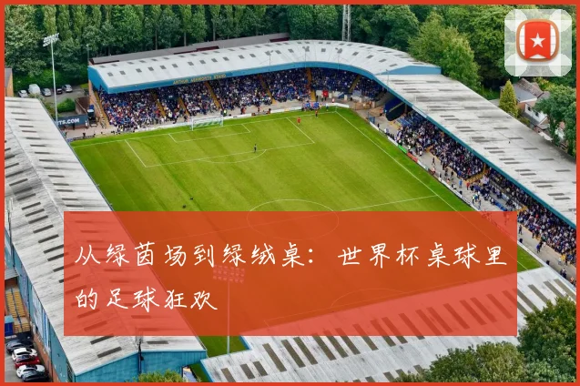 从绿茵场到绿绒桌：世界杯桌球里的足球狂欢
