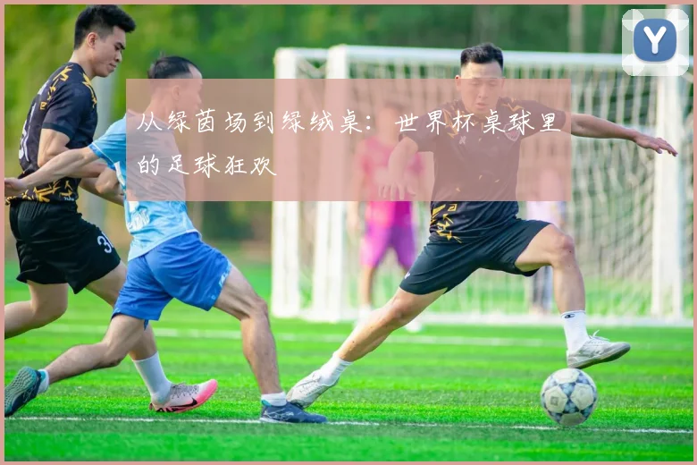 从绿茵场到绿绒桌：世界杯桌球里的足球狂欢