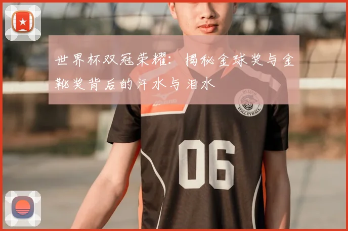 世界杯双冠荣耀：揭秘金球奖与金靴奖背后的汗水与泪水
