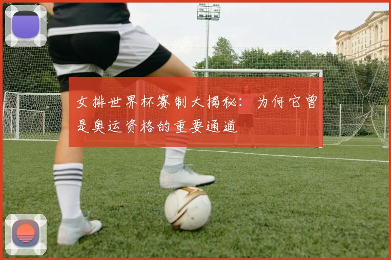 女排世界杯赛制大揭秘:为何它曾是奥运资格的重要通道