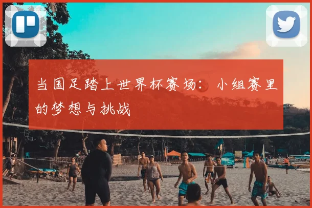 当国足踏上世界杯赛场：小组赛里的梦想与挑战