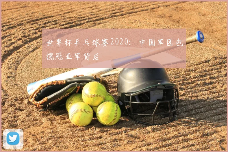 世界杯乒乓球赛2020:中国军团包揽冠亚军背后