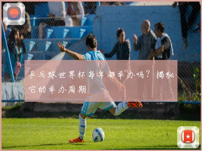 乒乓球世界杯每年都举办吗?揭秘它的举办周期
