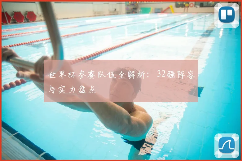 世界杯参赛队伍全解析：32强阵容与实力盘点