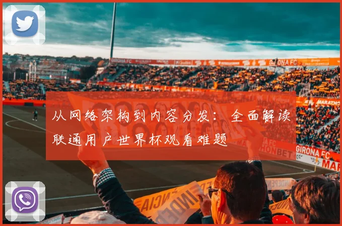 从网络架构到内容分发：全面解读联通用户世界杯观看难题