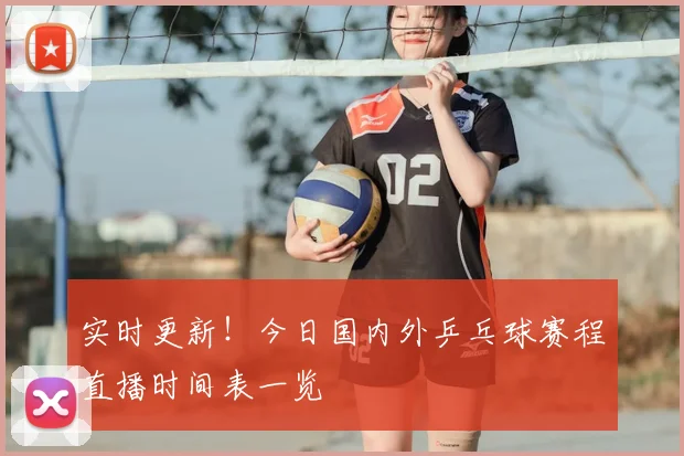 实时更新!今日国内外乒乓球赛程直播时间表一览