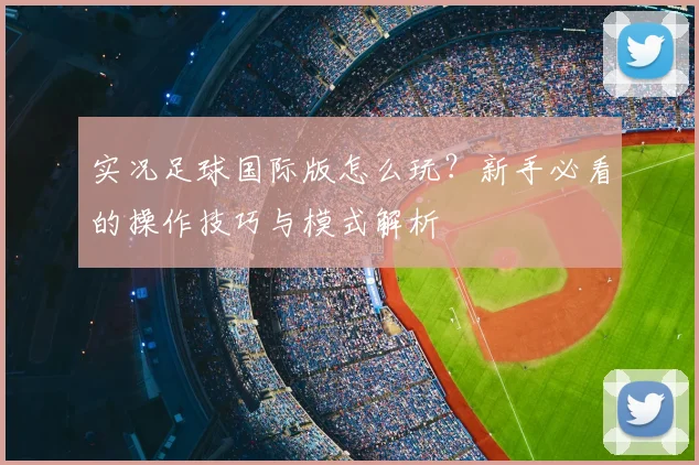 实况足球国际版怎么玩？新手必看的操作技巧与模式解析