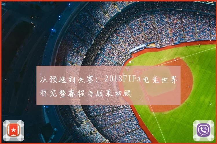 从预选到决赛：2018FIFA电竞世界杯完整赛程与战果回顾