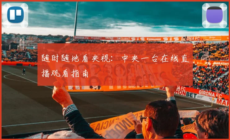 随时随地看央视：中央一台在线直播观看指南