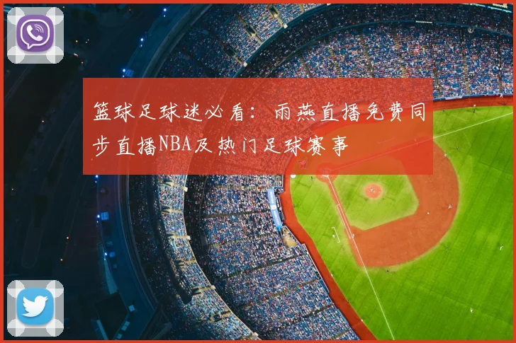 篮球足球迷必看：雨燕直播免费同步直播NBA及热门足球赛事