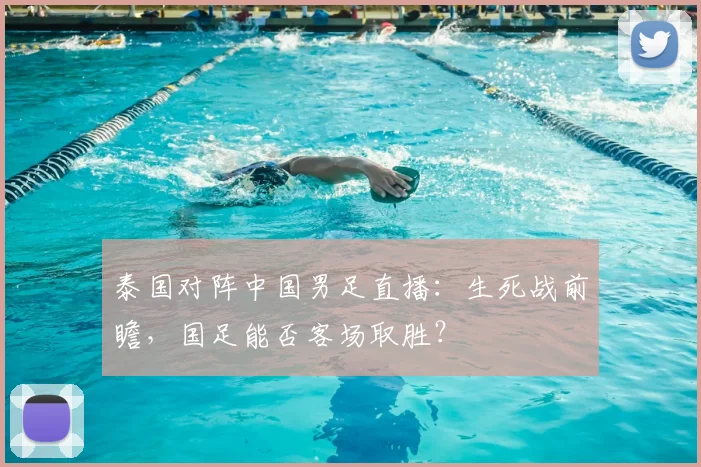 泰国对阵中国男足直播：生死战前瞻，国足能否客场取胜？