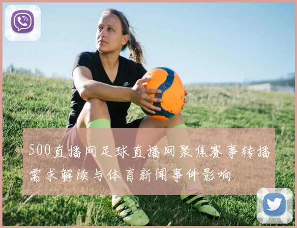 500直播网足球直播网聚焦赛事转播需求解读与体育新闻事件影响
