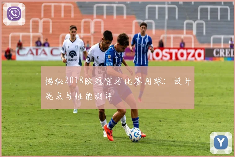 揭秘2018欧冠官方比赛用球：设计亮点与性能测评