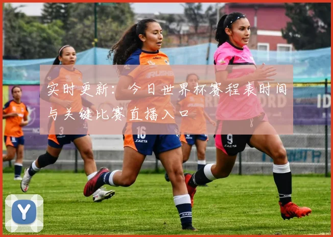 实时更新:今日世界杯赛程表时间与关键比赛直播入口